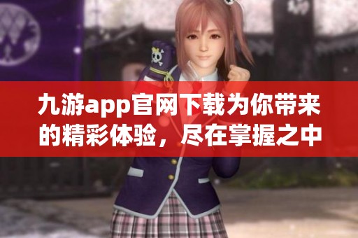 九游app官网下载为你带来的精彩体验，尽在掌握之中，快来下载试试吧！