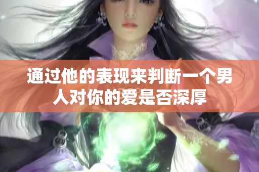 通过他的表现来判断一个男人对你的爱是否深厚