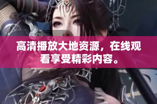 高清播放大地资源，在线观看享受精彩内容。
