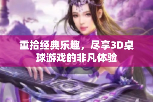 重拾经典乐趣，尽享3D桌球游戏的非凡体验