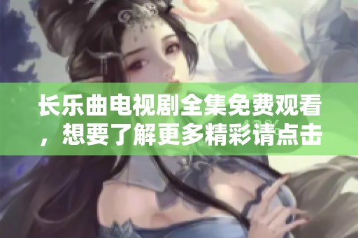 长乐曲电视剧全集免费观看，想要了解更多精彩请点击这里！