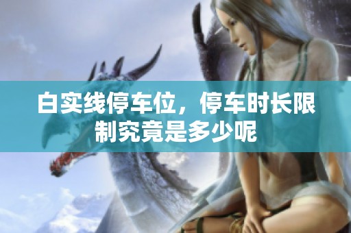 白实线停车位，停车时长限制究竟是多少呢