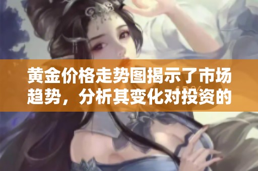黄金价格走势图揭示了市场趋势，分析其变化对投资的影响