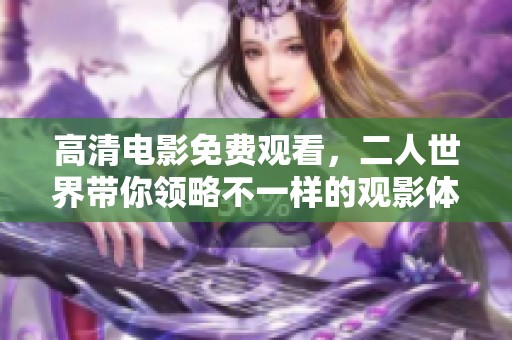 高清电影免费观看，二人世界带你领略不一样的观影体验