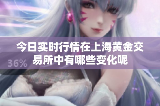 今日实时行情在上海黄金交易所中有哪些变化呢