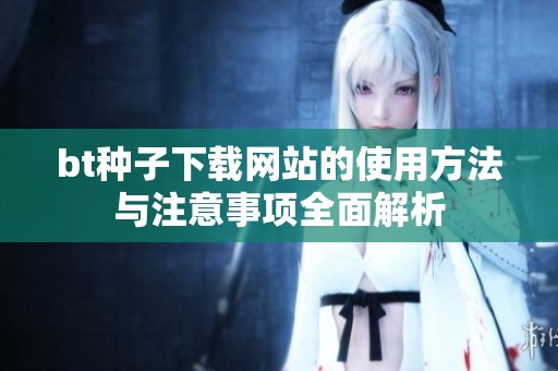 bt种子下载网站的使用方法与注意事项全面解析