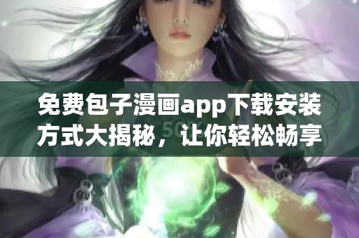 免费包子漫画app下载安装方式大揭秘，让你轻松畅享精彩漫画内容