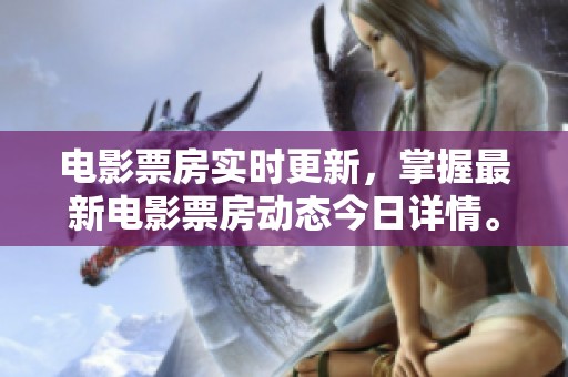 电影票房实时更新，掌握最新电影票房动态今日详情。