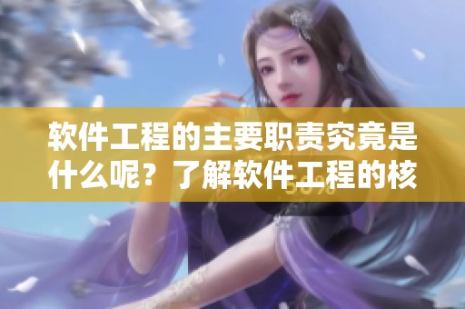 软件工程的主要职责究竟是什么呢？了解软件工程的核心作用和意义。