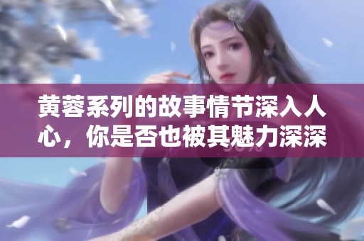 黄蓉系列的故事情节深入人心，你是否也被其魅力深深吸引呢