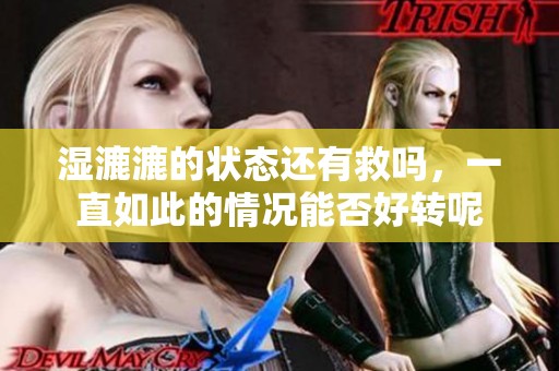 湿漉漉的状态还有救吗，一直如此的情况能否好转呢