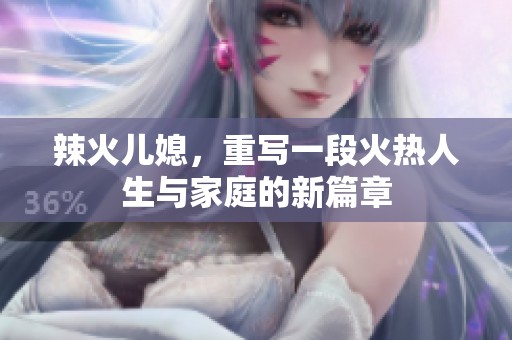 辣火儿媳，重写一段火热人生与家庭的新篇章