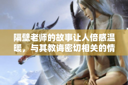 隔壁老师的故事让人倍感温暖，与其教诲密切相关的情感引人深思。