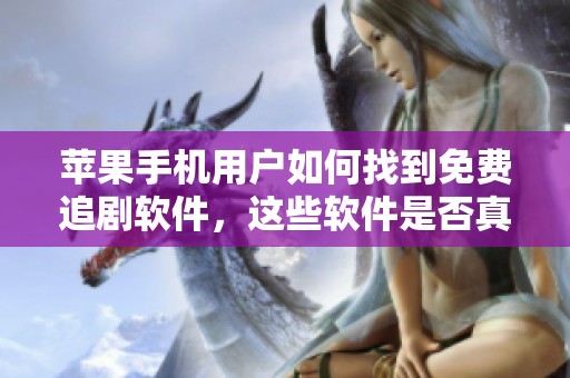 苹果手机用户如何找到免费追剧软件，这些软件是否真的好用呢