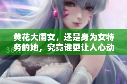 黄花大闺女，还是身为女特务的她，究竟谁更让人心动