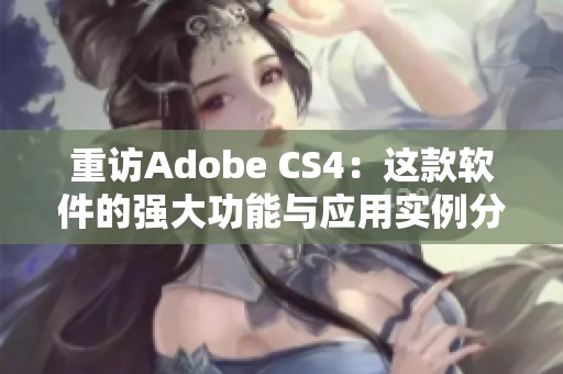 重访Adobe CS4：这款软件的强大功能与应用实例分享
