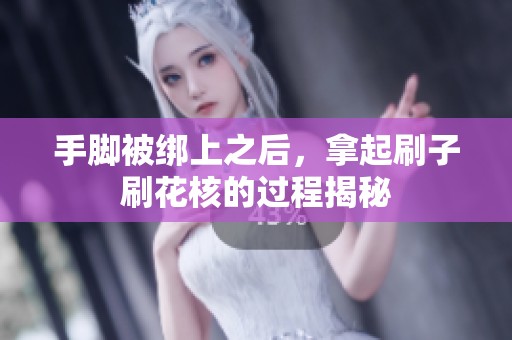 手脚被绑上之后，拿起刷子刷花核的过程揭秘