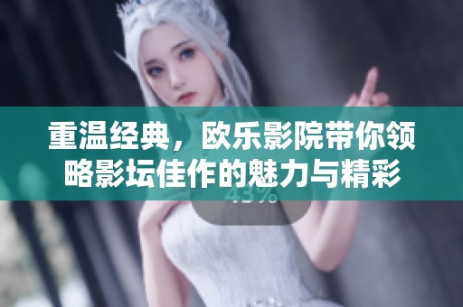 重温经典，欧乐影院带你领略影坛佳作的魅力与精彩