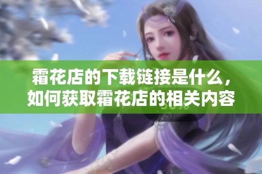 霜花店的下载链接是什么，如何获取霜花店的相关内容呢