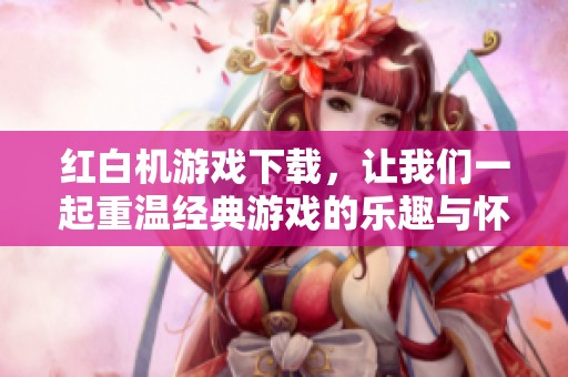 红白机游戏下载，让我们一起重温经典游戏的乐趣与怀旧情怀