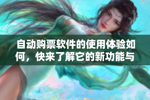 自动购票软件的使用体验如何，快来了解它的新功能与优势吧