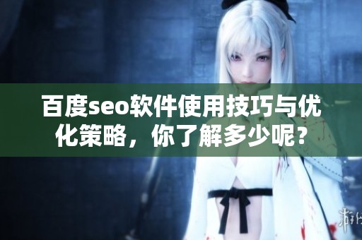 百度seo软件使用技巧与优化策略，你了解多少呢？