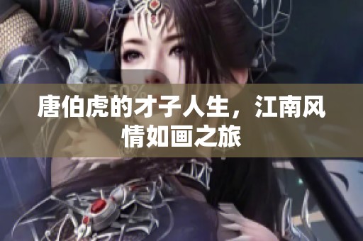 唐伯虎的才子人生，江南风情如画之旅