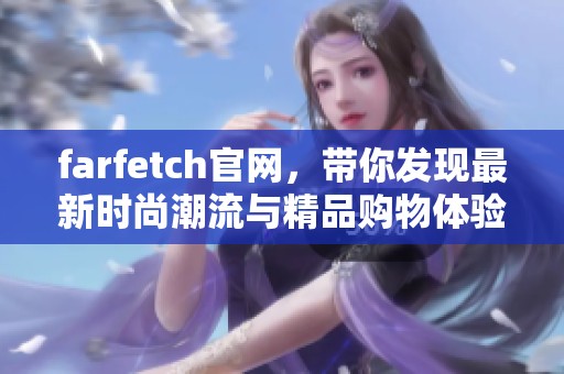farfetch官网，带你发现最新时尚潮流与精品购物体验