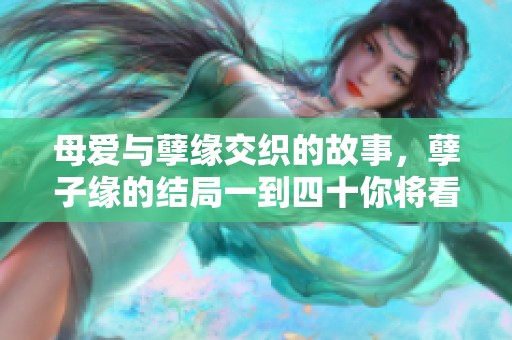 母爱与孽缘交织的故事，孽子缘的结局一到四十你将看到