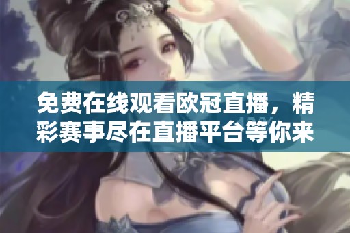 免费在线观看欧冠直播，精彩赛事尽在直播平台等你来体验