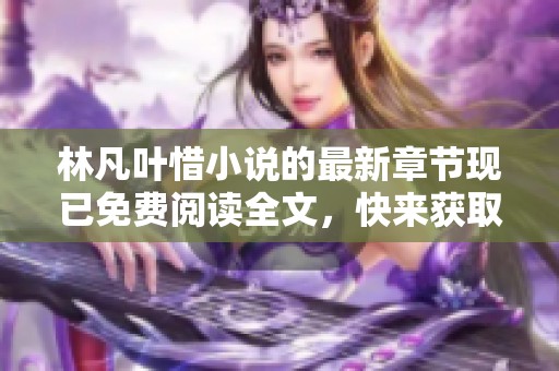 林凡叶惜小说的最新章节现已免费阅读全文，快来获取精彩内容吧
