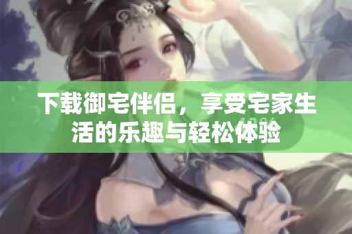 下载御宅伴侣，享受宅家生活的乐趣与轻松体验