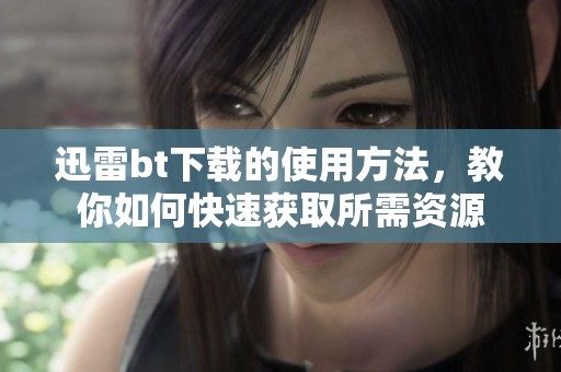迅雷bt下载的使用方法，教你如何快速获取所需资源