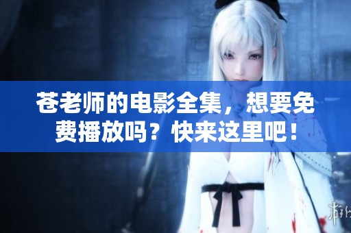 苍老师的电影全集，想要免费播放吗？快来这里吧！