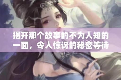 揭开那个故事的不为人知的一面，令人惊讶的秘密等待探索