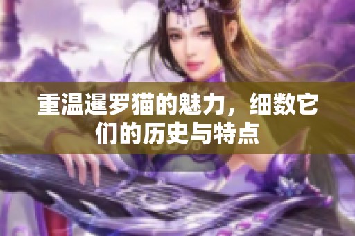 重温暹罗猫的魅力，细数它们的历史与特点