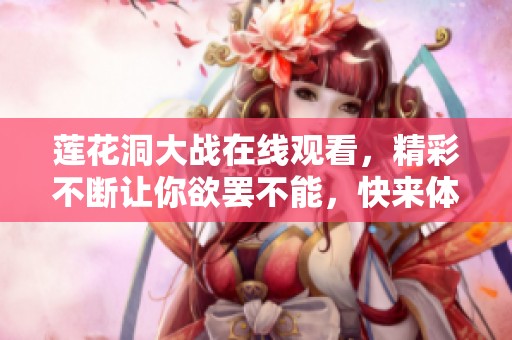 莲花洞大战在线观看，精彩不断让你欲罢不能，快来体验吧