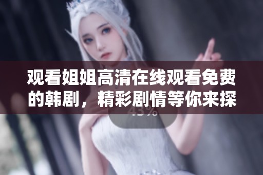 观看姐姐高清在线观看免费的韩剧，精彩剧情等你来探讨！