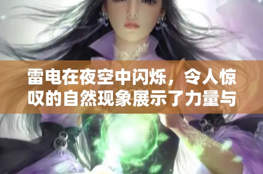 雷电在夜空中闪烁，令人惊叹的自然现象展示了力量与美丽