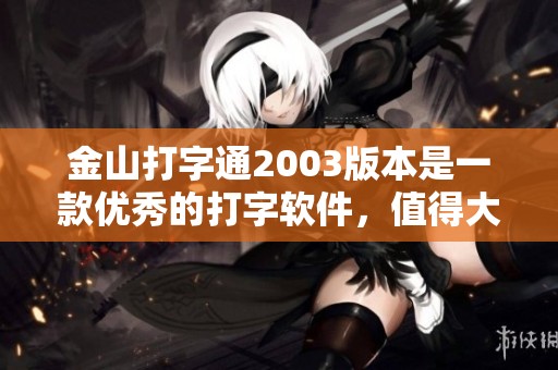 金山打字通2003版本是一款优秀的打字软件，值得大家使用和推荐