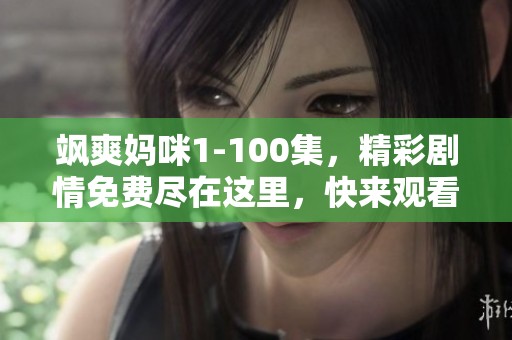 飒爽妈咪1-100集，精彩剧情免费尽在这里，快来观看吧！