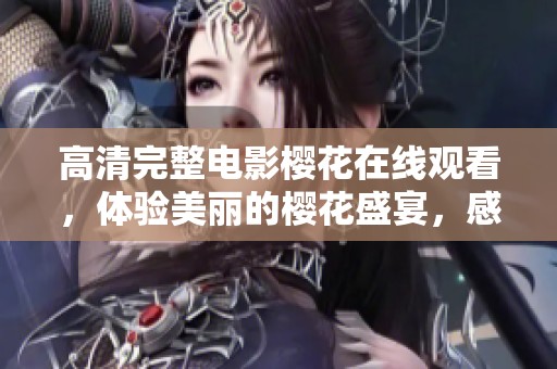 高清完整电影樱花在线观看，体验美丽的樱花盛宴，感受电影魅力