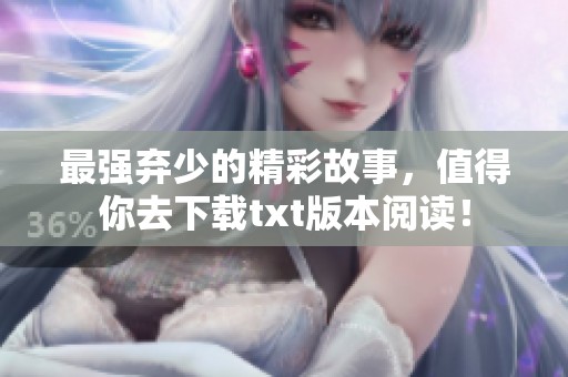 最强弃少的精彩故事，值得你去下载txt版本阅读！
