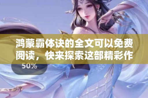 鸿蒙霸体诀的全文可以免费阅读，快来探索这部精彩作品吧！
