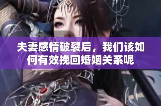 夫妻感情破裂后，我们该如何有效挽回婚姻关系呢