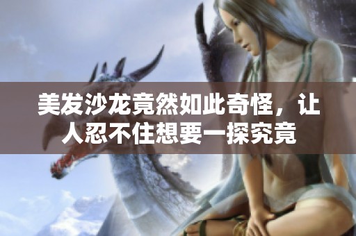 美发沙龙竟然如此奇怪，让人忍不住想要一探究竟
