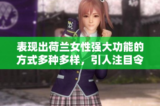 表现出荷兰女性强大功能的方式多种多样，引人注目令人称赞