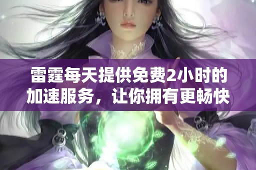 雷霆每天提供免费2小时的加速服务，让你拥有更畅快的游戏体验