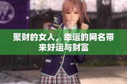 聚财的女人，幸运的网名带来好运与财富