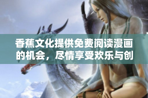 香蕉文化提供免费阅读漫画的机会，尽情享受欢乐与创意吧